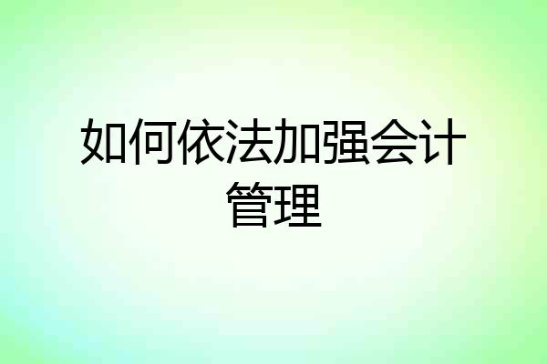 如何依法加强会计管理