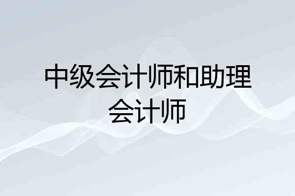 中级会计师和助理会计师