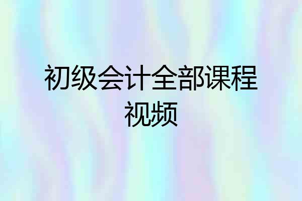 初级会计全部课程视频