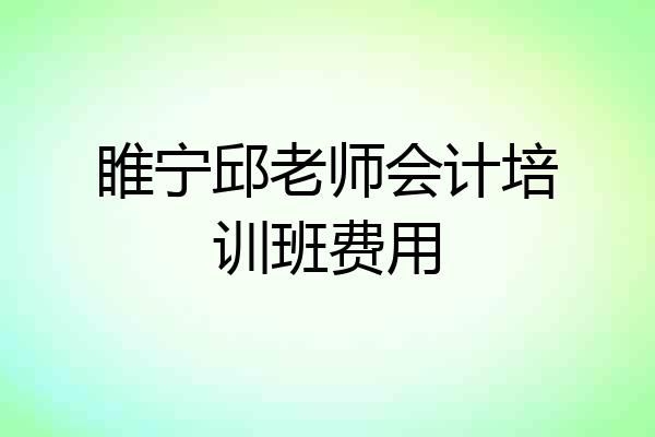 睢宁邱老师会计培训班费用