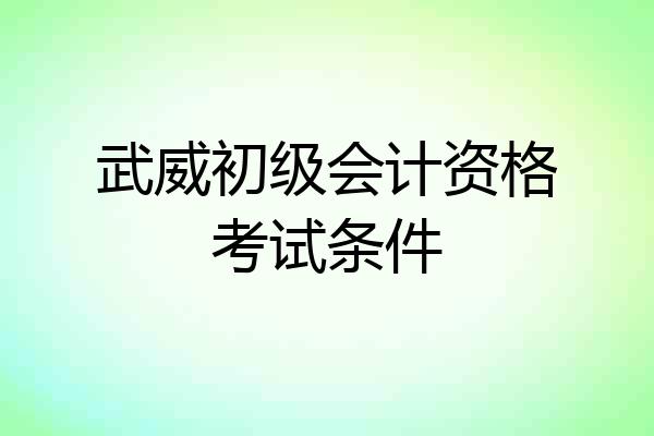 武威初级会计资格考试条件