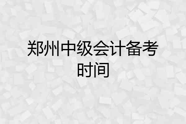 郑州中级会计备考时间