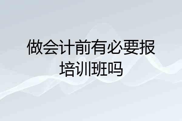 做会计前有必要报培训班吗