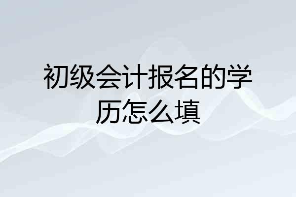 初级会计报名的学历怎么填