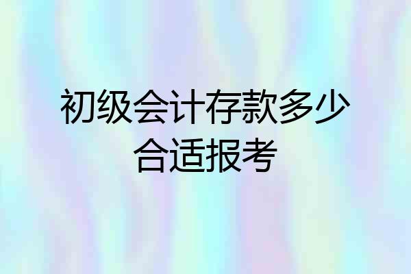 初级会计存款多少合适报考