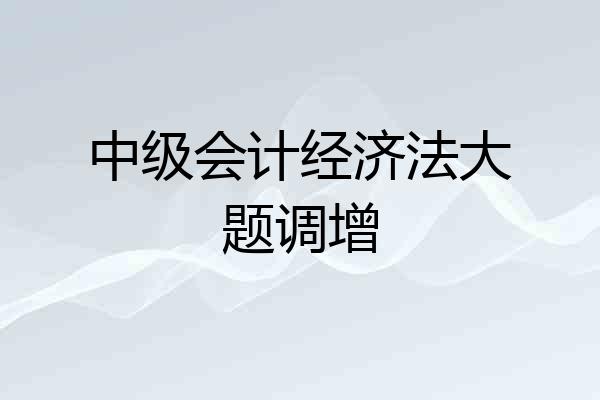 中级会计经济法大题调增