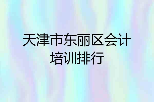 天津市东丽区会计培训排行