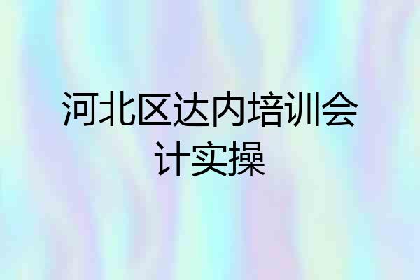 河北区达内培训会计实操
