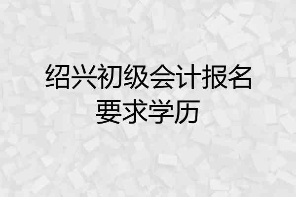 绍兴初级会计报名要求学历