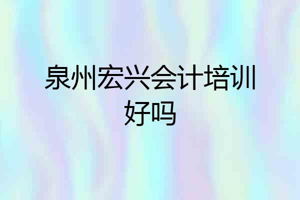 泉州宏兴会计培训好吗