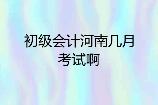 初级会计河南几月考试啊