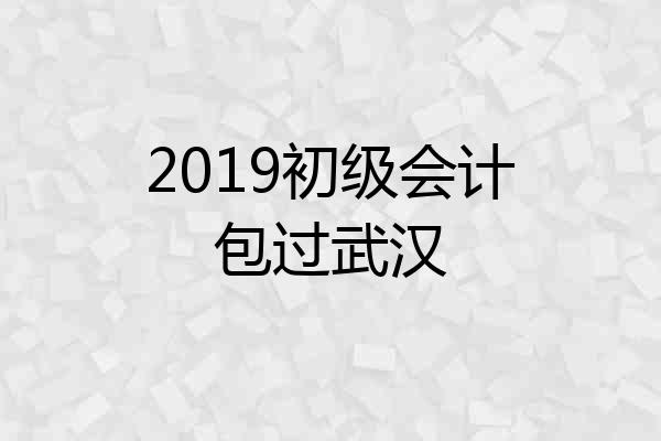 2019初级会计包过武汉