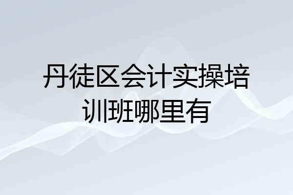 丹徒区会计实操培训班哪里有
