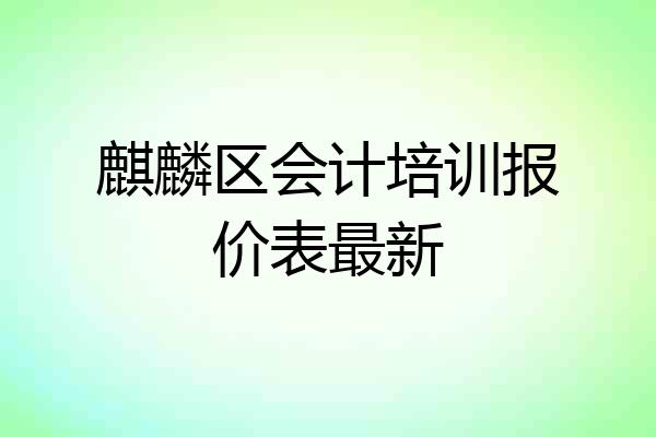 麒麟区会计培训报价表最新