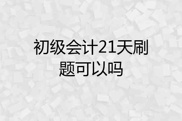 初级会计21天刷题可以吗