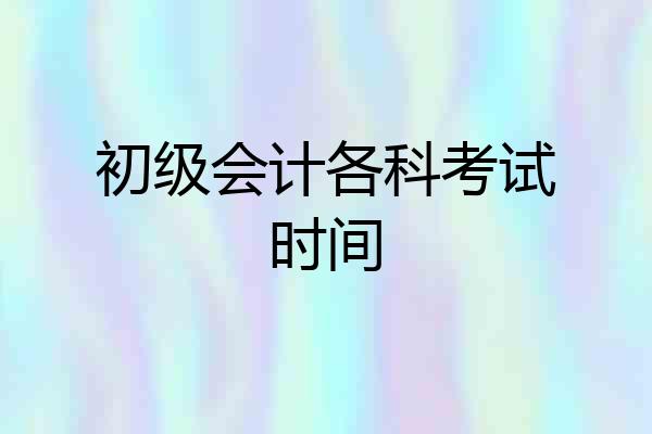 初级会计各科考试时间