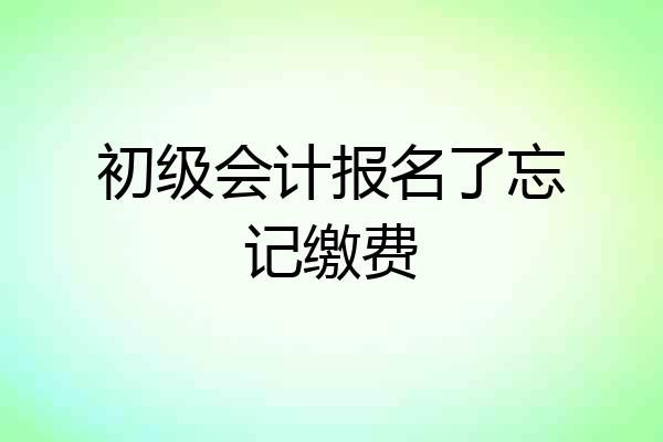 初级会计报名了忘记缴费