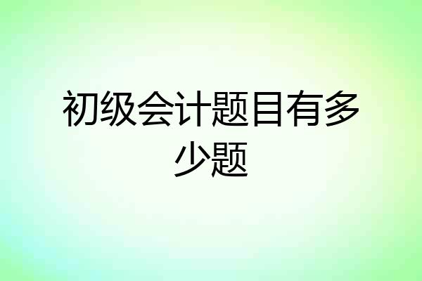 初级会计题目有多少题