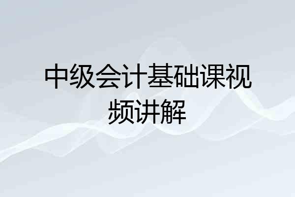 中级会计基础课视频讲解