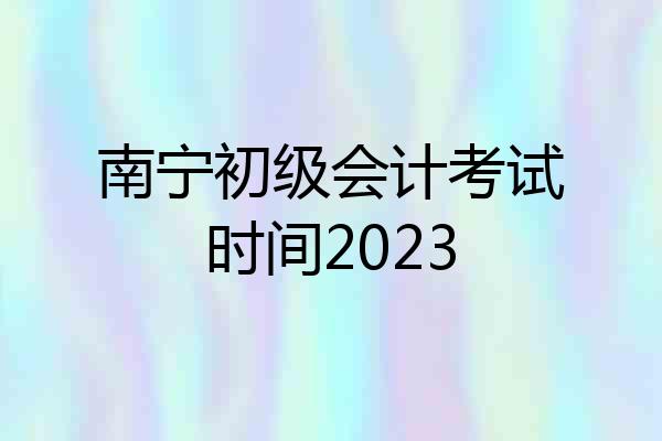 南宁初级会计考试时间2023