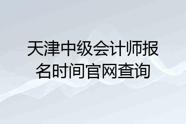 天津中级会计师报名时间官网查询