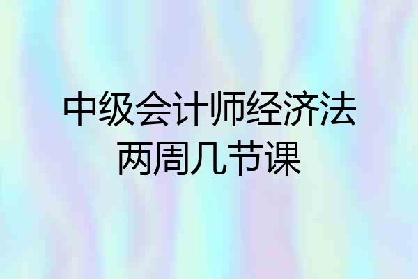 中级会计师经济法两周几节课