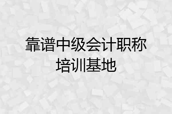靠谱中级会计职称培训基地