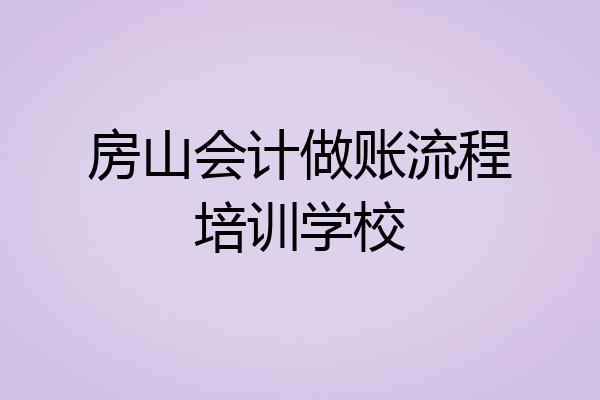 房山会计做账流程培训学校
