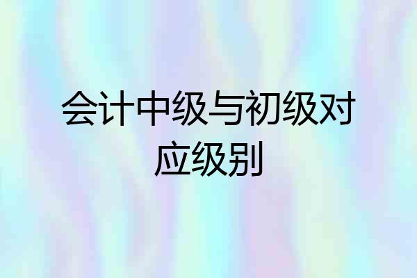 会计中级与初级对应级别