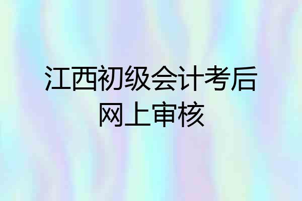 江西初级会计考后网上审核