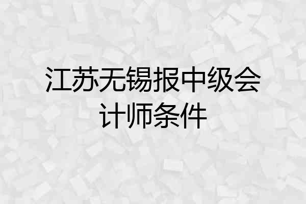 江苏无锡报中级会计师条件