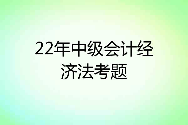 22年中级会计经济法考题