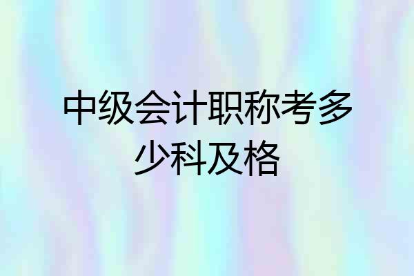 中级会计职称考多少科及格