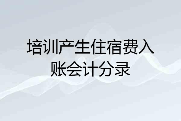 培训产生住宿费入账会计分录