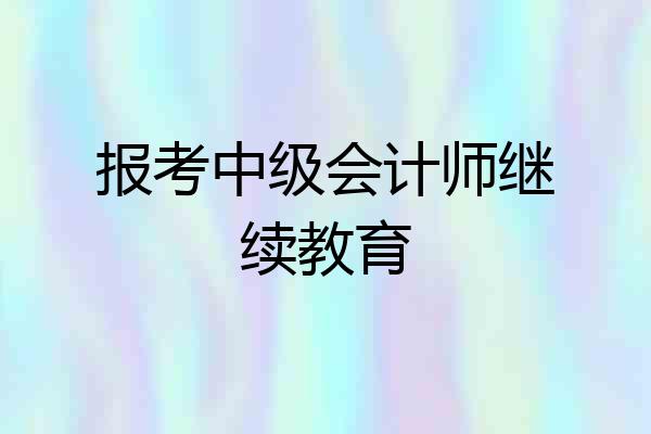 报考中级会计师继续教育