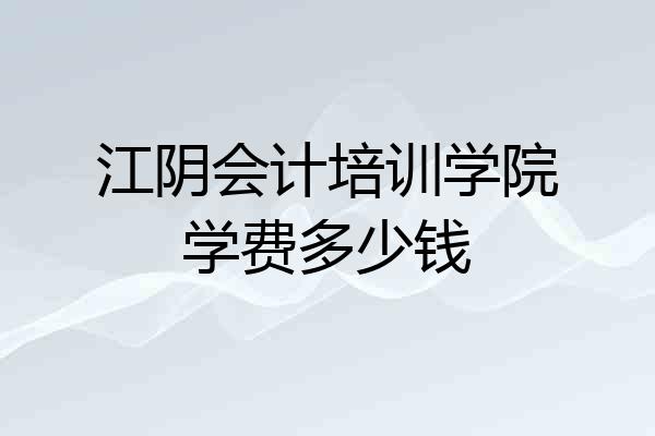 江阴会计培训学院学费多少钱