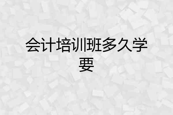 会计培训班多久学要