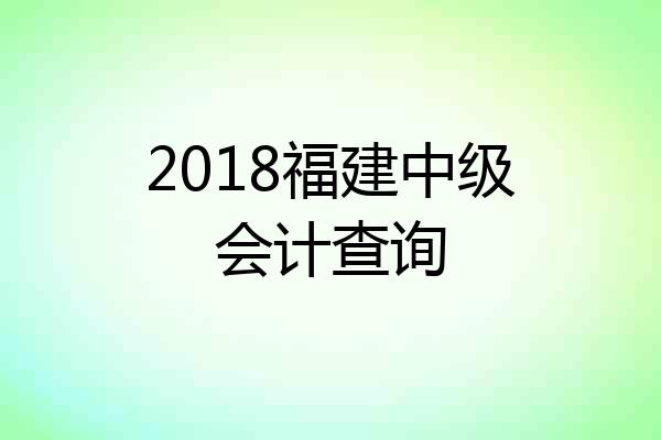 2018福建中级会计查询