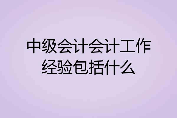 中级会计会计工作经验包括什么