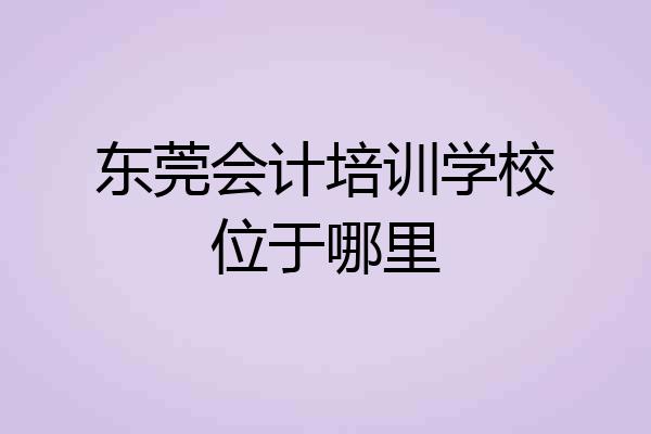 东莞会计培训学校位于哪里