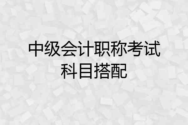中级会计职称考试科目搭配