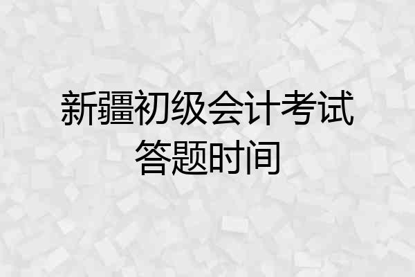 新疆初级会计考试答题时间