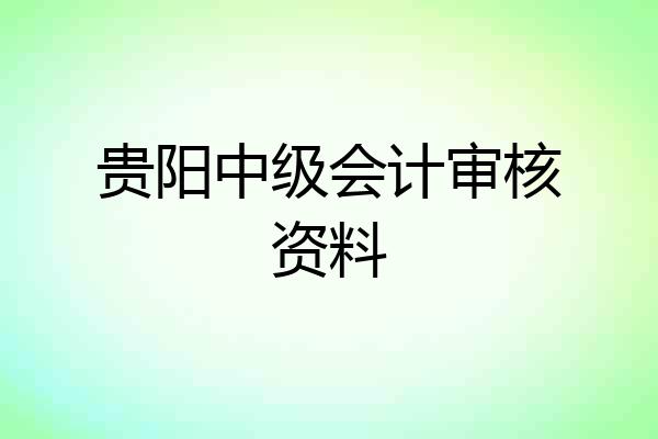 贵阳中级会计审核资料