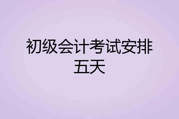初级会计考试安排五天