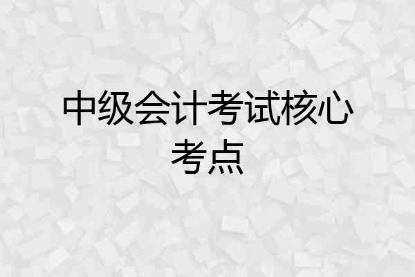 中级会计考试核心考点