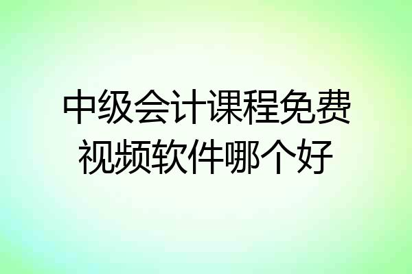 中级会计课程免费视频软件哪个好