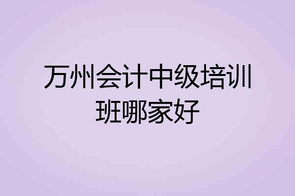 万州会计中级培训班哪家好