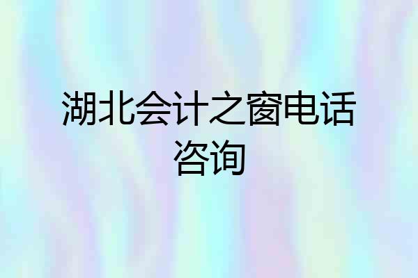 湖北会计之窗电话咨询