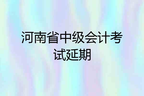 河南省中级会计考试延期