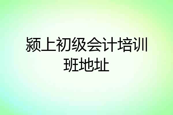 颍上初级会计培训班地址